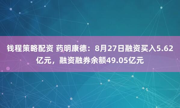 钱程策略配资 药明康德：8月27日融资买入5.62亿元，融资融券余额49.05亿元