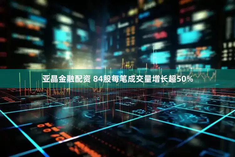 亚晶金融配资 84股每笔成交量增长超50%