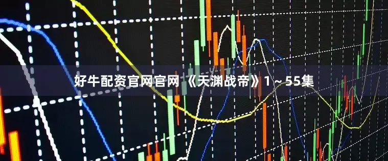 好牛配资官网官网 《天渊战帝》1～55集