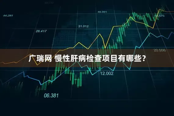 广瑞网 慢性肝病检查项目有哪些？