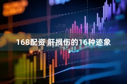 168配资 肝损伤的16种迹象