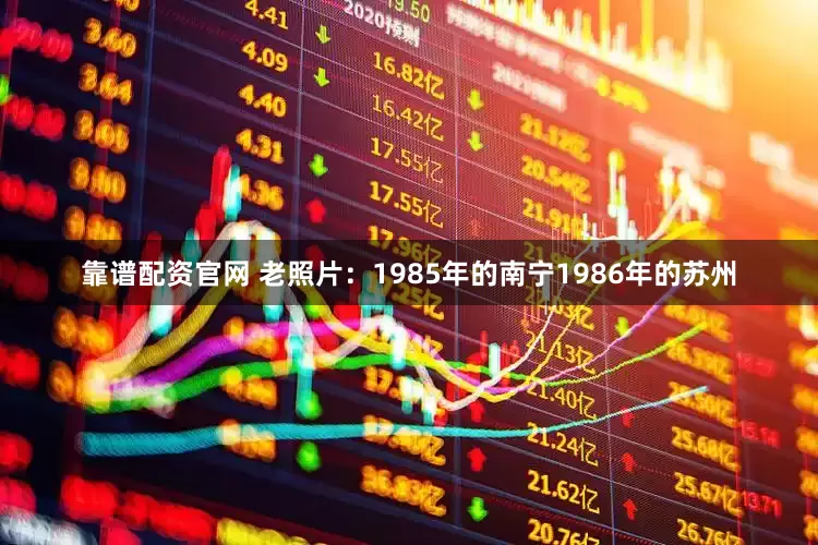 靠谱配资官网 老照片：1985年的南宁1986年的苏州