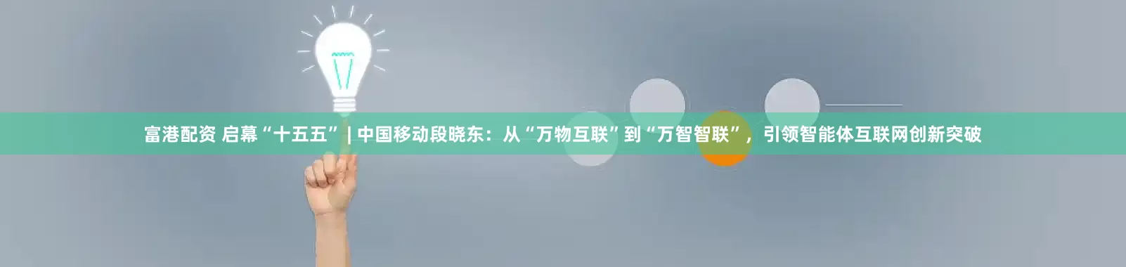 富港配资 启幕“十五五” | 中国移动段晓东：从“万物互联”到“万智智联”，引领智能体互联网创新突破