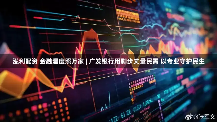 泓利配资 金融温度照万家 | 广发银行用脚步丈量民需 以专业守护民生