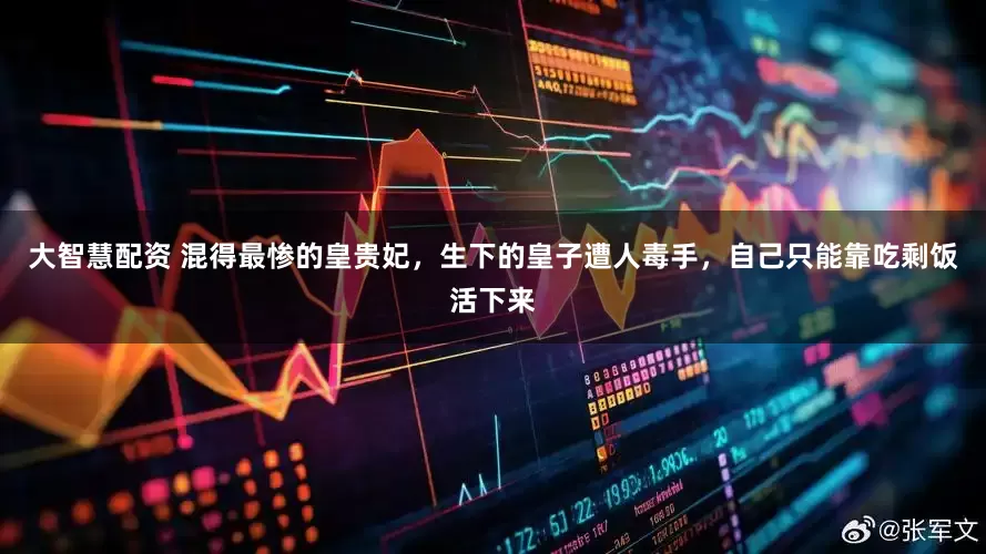 大智慧配资 混得最惨的皇贵妃，生下的皇子遭人毒手，自己只能靠吃剩饭活下来