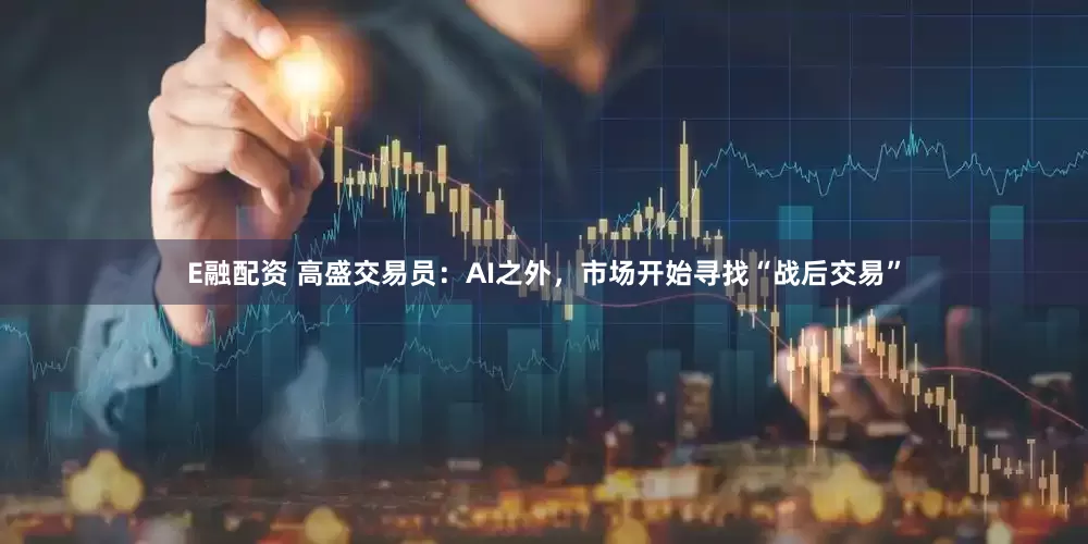 E融配资 高盛交易员：AI之外，市场开始寻找“战后交易”